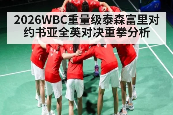 2026WBC重量级泰森富里对约书亚全英对决重拳分析
